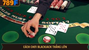 Cách chơi blackjack thắng lớn