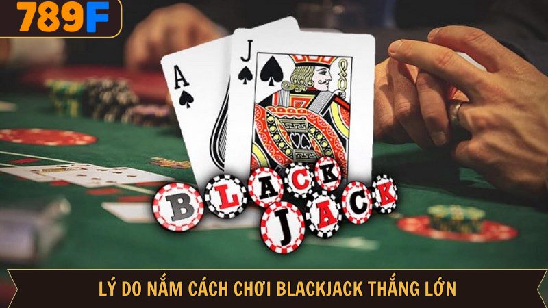 Lợi ích khi nắm rõ cách chơi blackjack thắng lớn