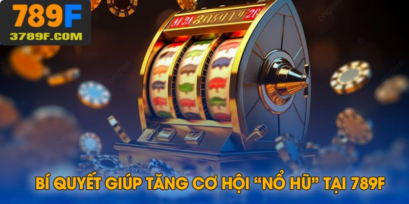 Bật mí những bí quyết săn hũ cực to tại 789F
