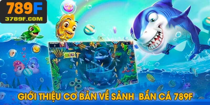 Giới thiệu đôi nét cơ bản về sảnh bắn cá đổi thưởng 789F