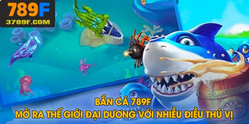 Kinh nghiệm thắng lớn khi chơi bắn cá 789F mở ra thế đại dương hấp dẫn