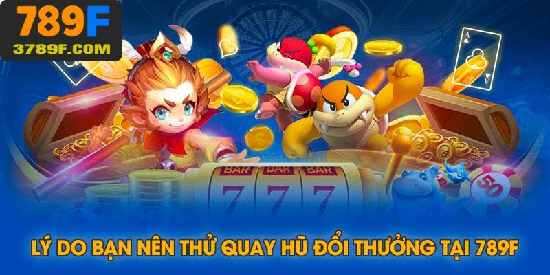 Lý do mà người chơi nên chơi thử quay hũ đổi thưởng tại nhà cái 789f