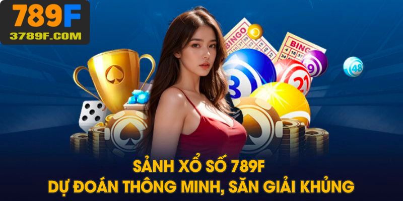 Sảnh xổ số 789F dự đoán thông minh, săn thưởng khủng, cộng đồng giá trị