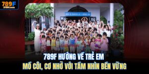 789F hướng về trẻ em mồ côi, cơ nhỡ