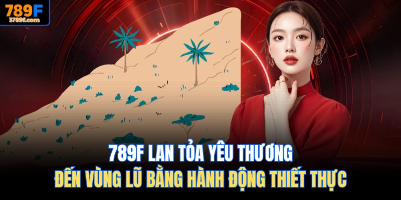 789F lan tỏa yêu thương đến vùng lũ