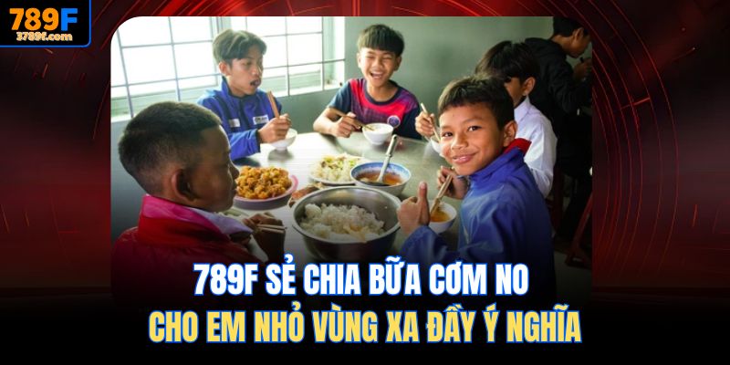 789f Sẻ Chia Bữa Cơm No Cho Em Nhỏ Vùng Xa Đầy Ý Nghĩa