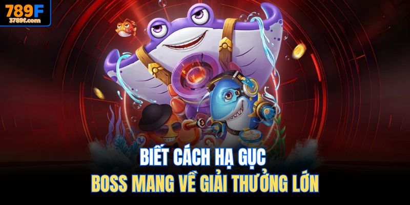 Biết cách hạ gục boss mang về giải thưởng lớn