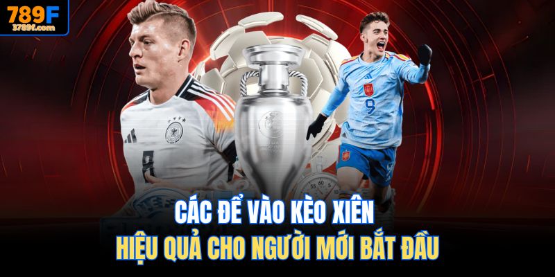 Các để vào kèo xiên hiệu quả cho người mới bắt đầu