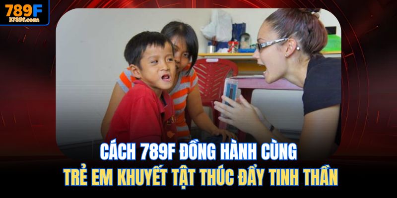 Cách 789f Đồng hành cùng trẻ em khuyết tật thúc đẩy tinh thần