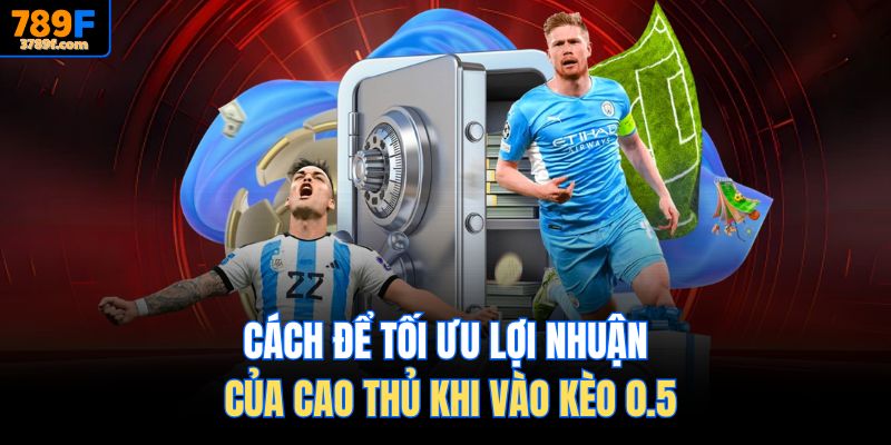 Cách để tối ưu lợi nhuận của cao thủ khi vào kèo 0.5
