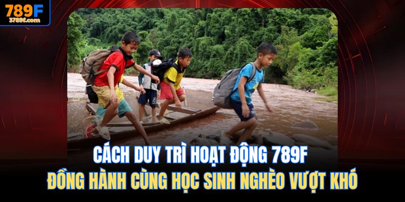 Cách duy trì hoạt động 789f Đồng hành cùng học sinh nghèo vượt khó