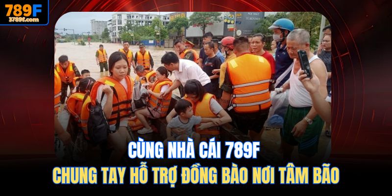789F chung tay hỗ trợ đồng bào nơi tâm bão