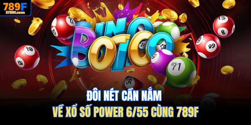 Đôi nét cần nắm về Xổ số Power 6/55 cùng 789F