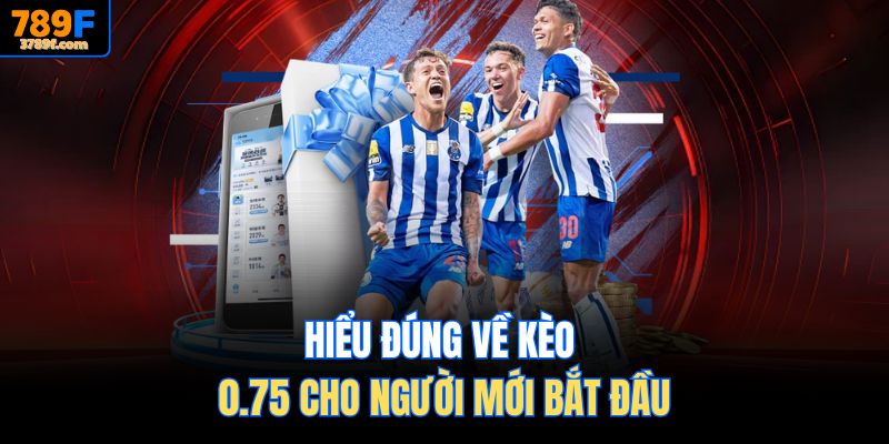 Hiểu đúng về kèo 0.75 cho người mới bắt đầu