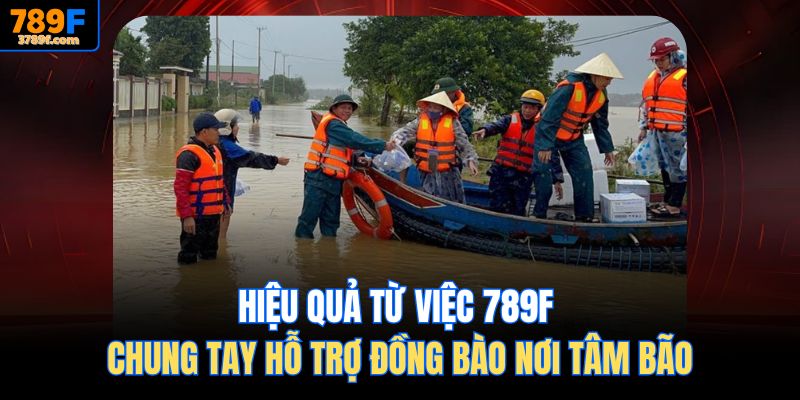 Hiệu quả từ việc 789f Chung tay hỗ trợ đồng bào nơi tâm bão