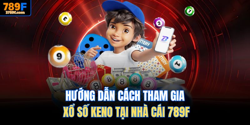 Hướng dẫn cách tham gia Xổ số Keno tại nhà cái 789F