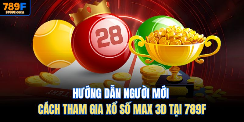 Hướng dẫn người mới cách tham gia Xổ số Max 3D tại 789F