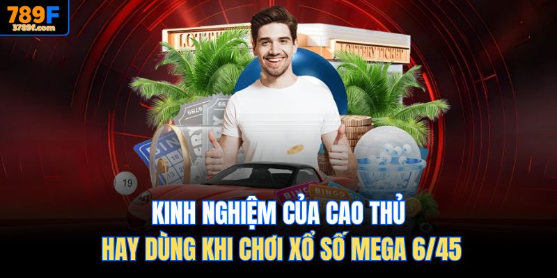 Kinh nghiệm của cao thủ hay dùng khi chơi Xổ số Mega 6/45