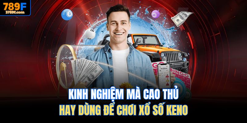 Kinh nghiệm mà cao thủ hay dùng để chơi Xổ số Keno