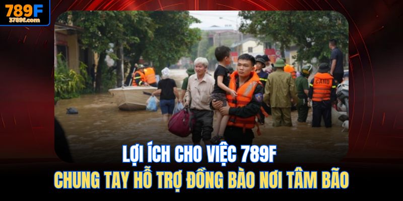 Lợi ích cho việc 789f Chung tay hỗ trợ đồng bào nơi tâm bão