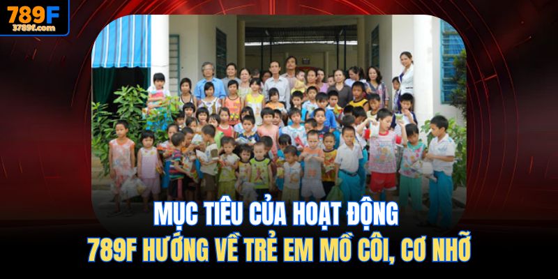 Mục tiêu của hoạt động 789f Hướng về trẻ em mồ côi, cơ nhỡ