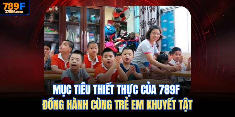 Mục tiêu thiết thực của 789f Đồng hành cùng trẻ em khuyết tật