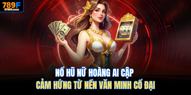 Nổ hũ Nữ Hoàng Ai Cập cảm hứng từ nền văn minh cổ đại