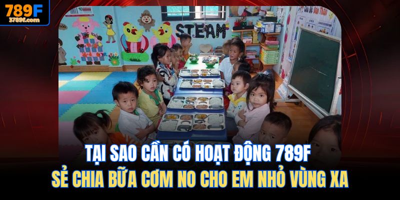 Tại sao cần có hoạt động 789f Sẻ chia bữa cơm no cho em nhỏ vùng xa