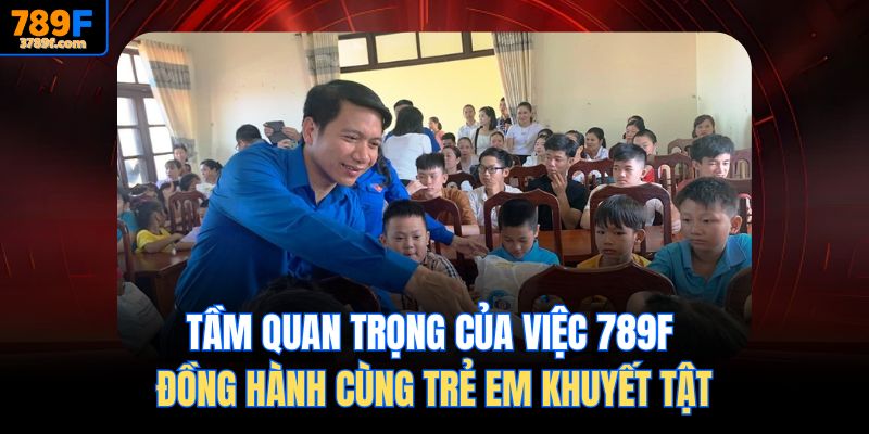 Tầm quan trọng của việc 789f Đồng hành cùng trẻ em khuyết tật