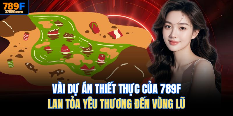 Vài dự án thiết thực của 789f lan tỏa yêu thương đến vùng lũ