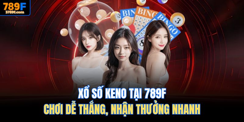 Xổ Số Keno Tại 789F – Chơi Dễ Thắng, Nhận Thưởng Nhanh