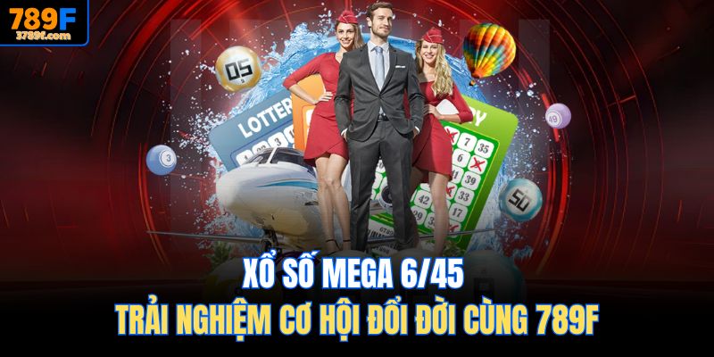Xổ Số Mega 6/45 – Trải Nghiệm Cơ Hội Đổi Đời Cùng 789F