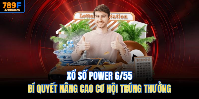 Xổ Số Power 6/55 – Bí Quyết Nâng Cao Cơ Hội Trúng Thưởng